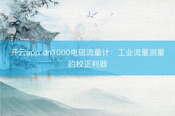 开云app dn1000电磁流量计：工业流量测量的校正利器