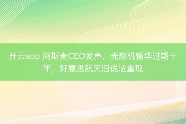 开云app 阿斯麦CEO发声，光刻机输华过期十年，好意思航天旧说法重现