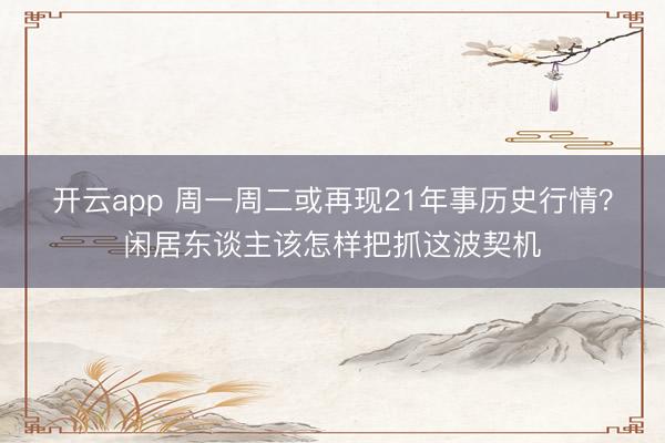 开云app 周一周二或再现21年事历史行情?闲居东谈主该怎样把抓这波契机