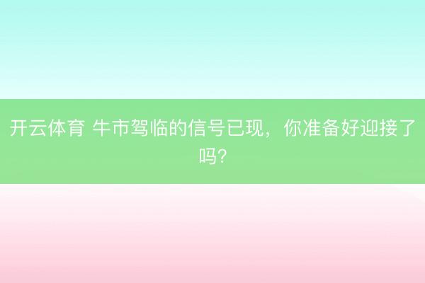 开云体育 牛市驾临的信号已现，你准备好迎接了吗？