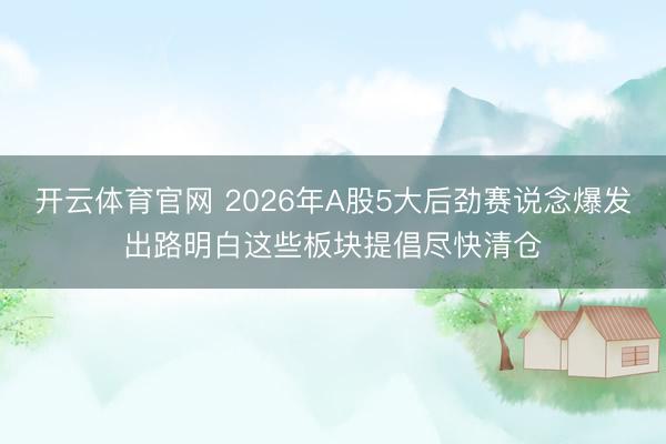 开云体育官网 2026年A股5大后劲赛说念爆发出路明白这些板块提倡尽快清仓