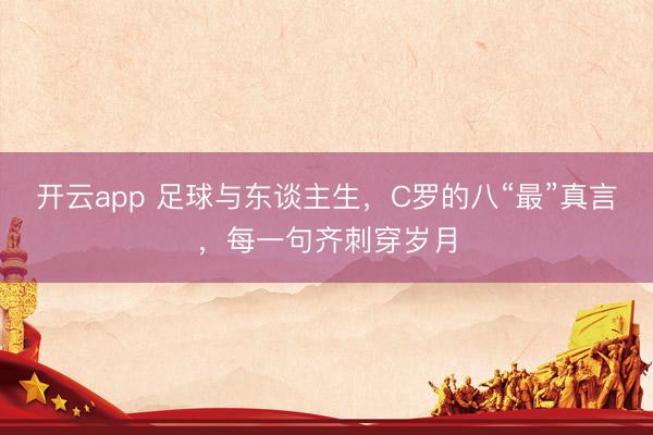 开云app 足球与东谈主生，C罗的八“最”真言，每一句齐刺穿岁月
