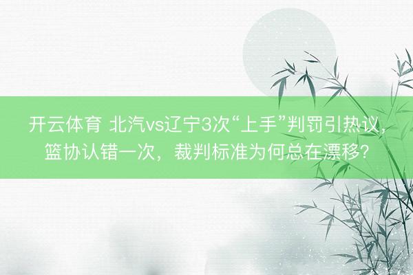 开云体育 北汽vs辽宁3次“上手”判罚引热议,篮协认错一次,裁判标准为何总在漂移?