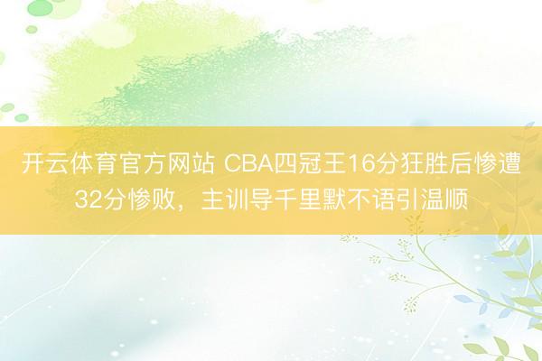 开云体育官方网站 CBA四冠王16分狂胜后惨遭32分惨败,主训导千里默不语引温顺