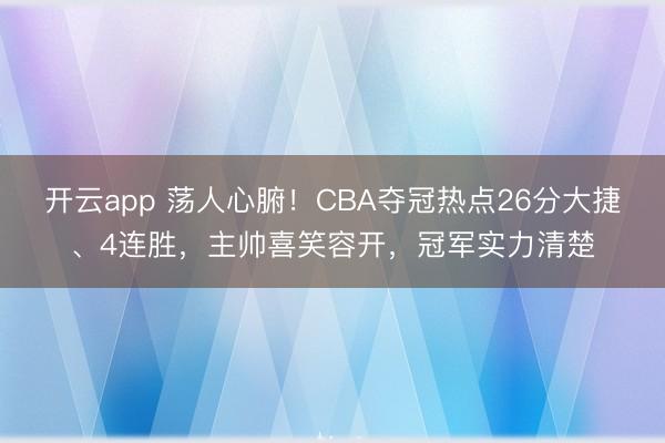 开云app 荡人心腑!CBA夺冠热点26分大捷、4连胜,主帅喜笑容开,冠军实力清楚