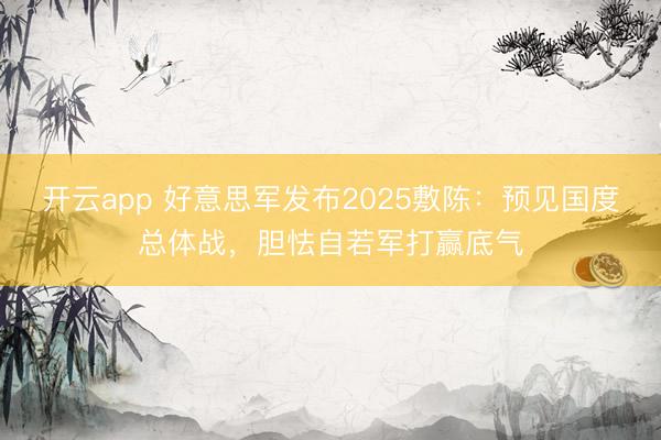 开云app 好意思军发布2025敷陈：预见国度总体战，胆怯自若军打赢底气