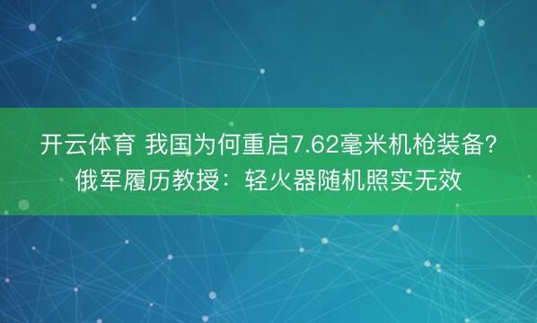 开云体育 我国为何重启7.62毫米机枪装备？俄军履历教授：轻火器随机照实无效