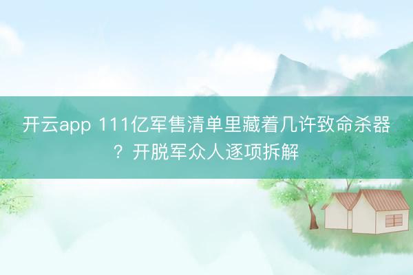 开云app 111亿军售清单里藏着几许致命杀器？开脱军众人逐项拆解
