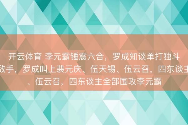 开云体育 李元霸锤震六合,罗成知谈单打独斗,谁也不是他的敌手,罗成叫上裴元庆、伍天锡、伍云召,四东谈主全部围攻李元霸