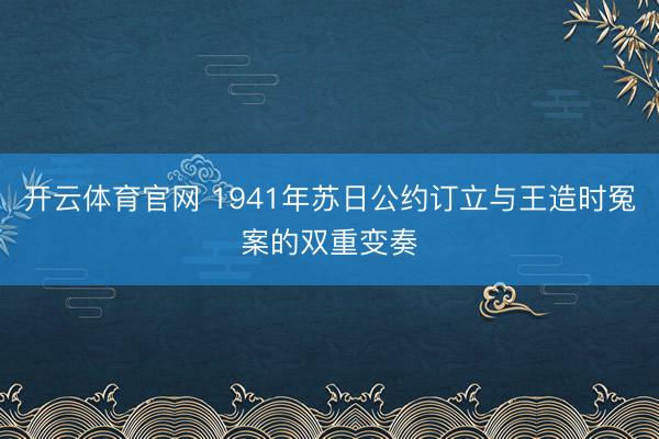 开云体育官网 1941年苏日公约订立与王造时冤案的双重变奏