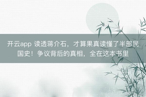 开云app 读透蒋介石，才算果真读懂了半部民国史！争议背后的真相，全在这本书里