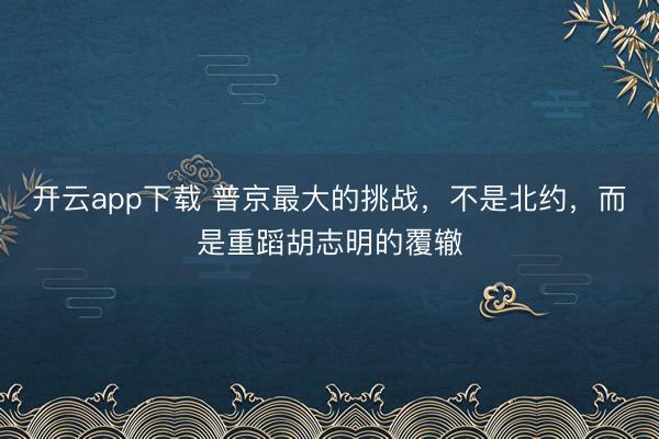 开云app下载 普京最大的挑战,不是北约,而是重蹈胡志明的覆辙