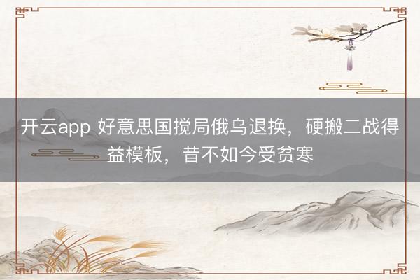 开云app 好意思国搅局俄乌退换，硬搬二战得益模板，昔不如今受贫寒