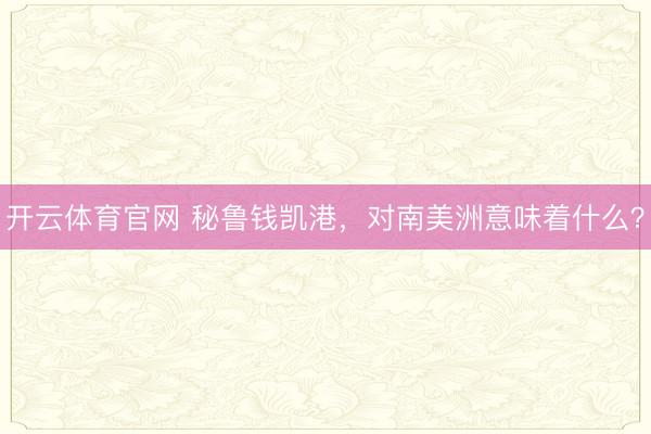 开云体育官网 秘鲁钱凯港，对南美洲意味着什么？