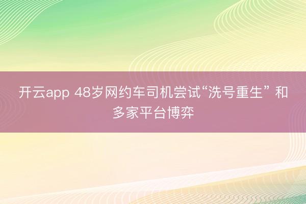 开云app 48岁网约车司机尝试“洗号重生” 和多家平台博弈