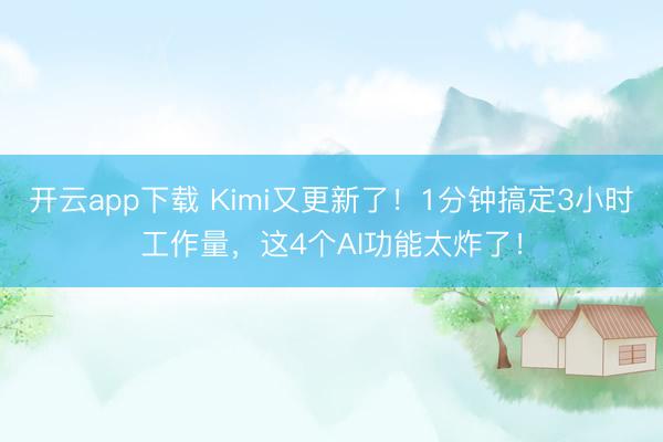 开云app下载 Kimi又更新了！1分钟搞定3小时工作量，这4个AI功能太炸了！