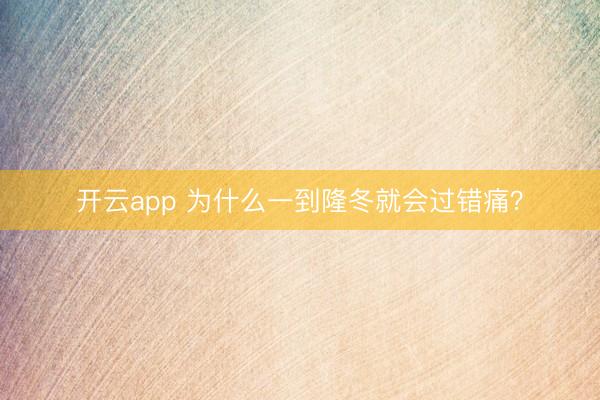 开云app 为什么一到隆冬就会过错痛？