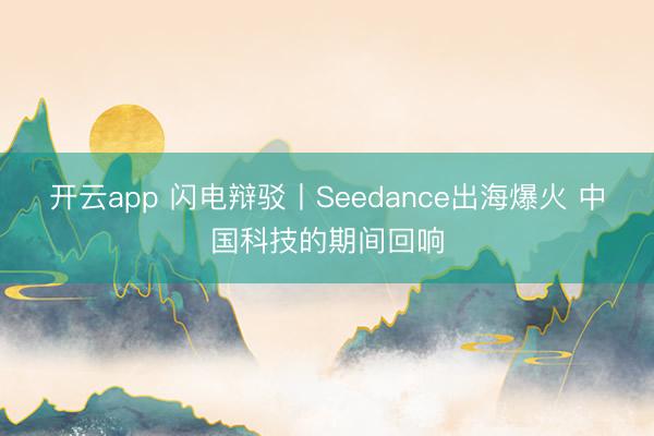 开云app 闪电辩驳丨Seedance出海爆火 中国科技的期间回响