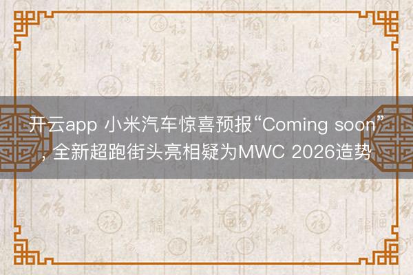 开云app 小米汽车惊喜预报“Coming soon”, 全新超跑街头亮相疑为MWC 2026造势