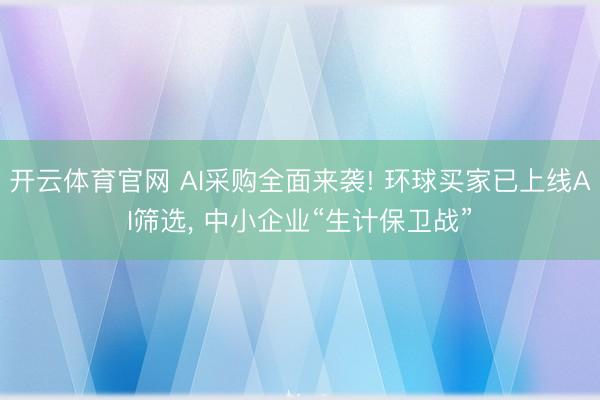 开云体育官网 AI采购全面来袭! 环球买家已上线AI筛选， 中小企业“生计保卫战”