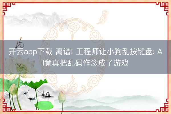 开云app下载 离谱! 工程师让小狗乱按键盘: AI竟真把乱码作念成了游戏