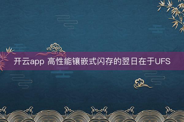开云app 高性能镶嵌式闪存的翌日在于UFS