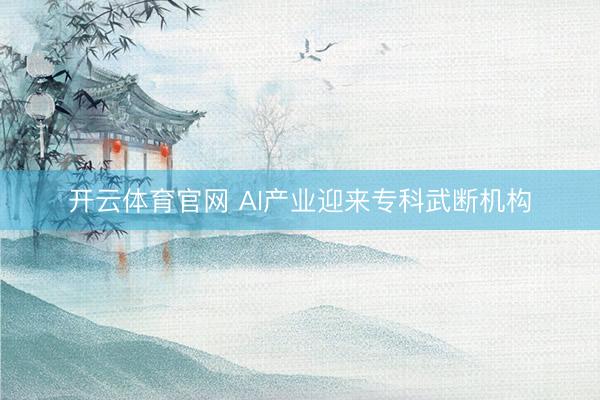 开云体育官网 AI产业迎来专科武断机构