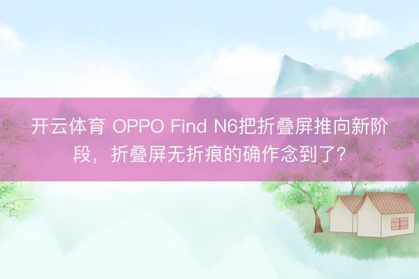 开云体育 OPPO Find N6把折叠屏推向新阶段，折叠屏无折痕的确作念到了？
