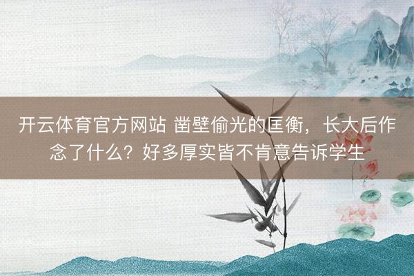 开云体育官方网站 凿壁偷光的匡衡，长大后作念了什么？好多厚实皆不肯意告诉学生