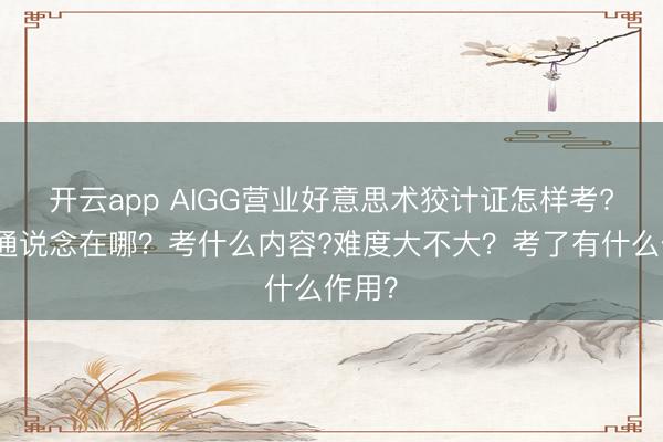 开云app AIGG营业好意思术狡计证怎样考?报名通说念在哪?考什么内容?难度大不大?考了有什么作用?