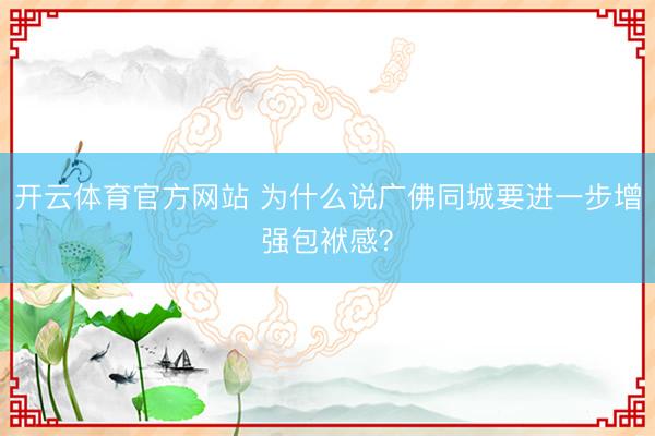 开云体育官方网站 为什么说广佛同城要进一步增强包袱感？