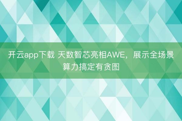 开云app下载 天数智芯亮相AWE,展示全场景算力搞定有贪图