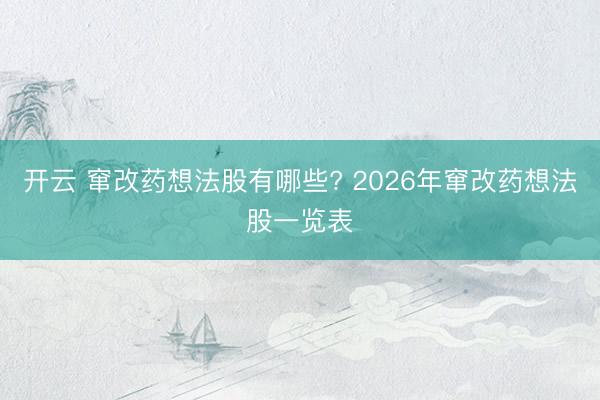开云 窜改药想法股有哪些? 2026年窜改药想法股一览表