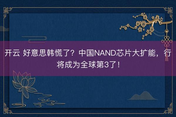 开云 好意思韩慌了?中国NAND芯片大扩能,行将成为全球第3了!