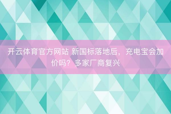 开云体育官方网站 新国标落地后，充电宝会加价吗？多家厂商复兴