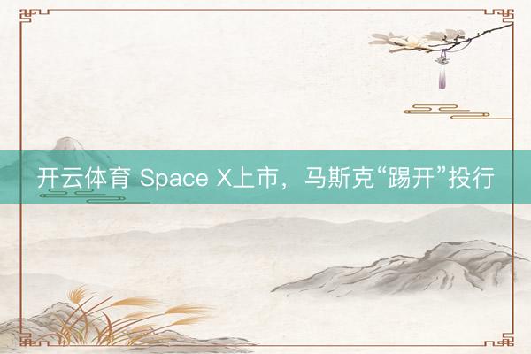 开云体育 Space X上市，马斯克“踢开”投行