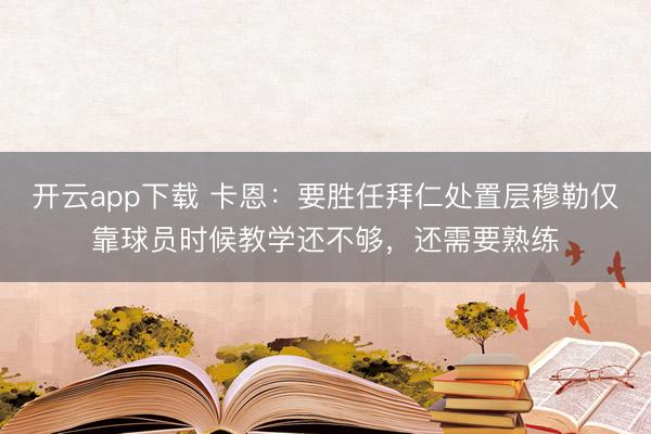 开云app下载 卡恩：要胜任拜仁处置层穆勒仅靠球员时候教学还不够，还需要熟练