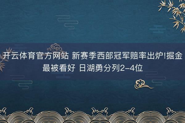 开云体育官方网站 新赛季西部冠军赔率出炉!掘金最被看好 日湖勇分列2-4位