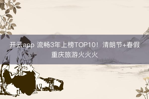 开云app 流畅3年上榜TOP10！清朗节+春假重庆旅游火火火