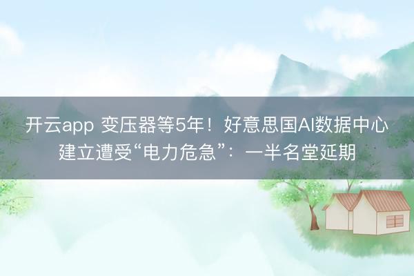 开云app 变压器等5年！好意思国AI数据中心建立遭受“电力危急”：一半名堂延期