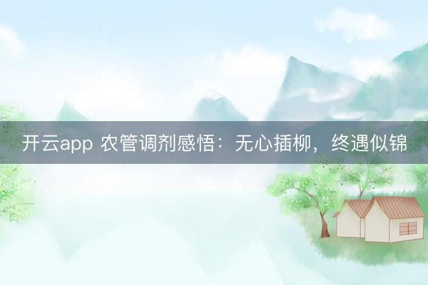 开云app 农管调剂感悟：无心插柳，终遇似锦