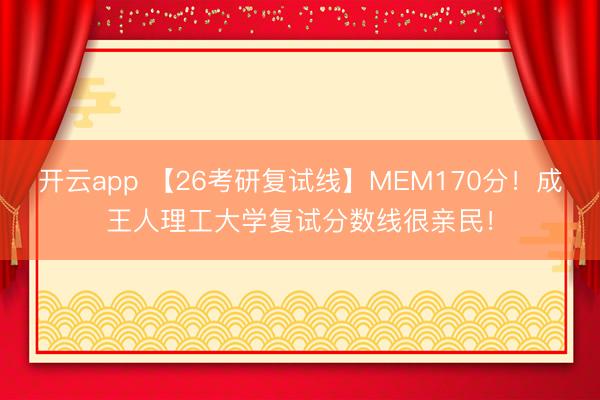 开云app 【26考研复试线】MEM170分！成王人理工大学复试分数线很亲民！