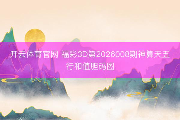 开云体育官网 福彩3D第2026008期神算天五行和值胆码图