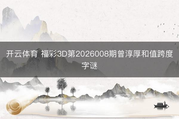 开云体育 福彩3D第2026008期曾淳厚和值跨度字谜