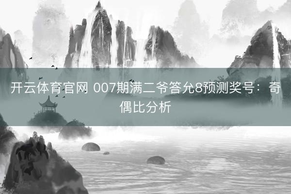 开云体育官网 007期满二爷答允8预测奖号：奇偶比分析