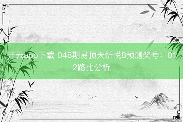 开云app下载 048期易顶天忻悦8预测奖号：012路比分析