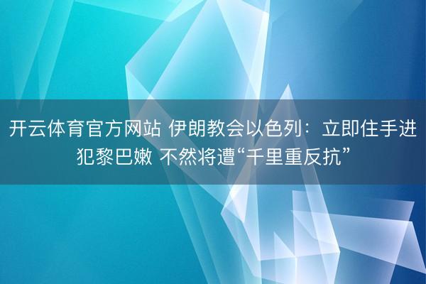开云体育官方网站 伊朗教会以色列：立即住手进犯黎巴嫩 不然将遭“千里重反抗”