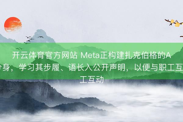 开云体育官方网站 Meta正构建扎克伯格的AI分身，学习其步履、语长入公开声明，以便与职工互动