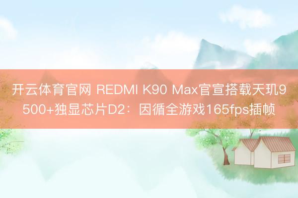 开云体育官网 REDMI K90 Max官宣搭载天玑9500+独显芯片D2:因循全游戏165fps插帧