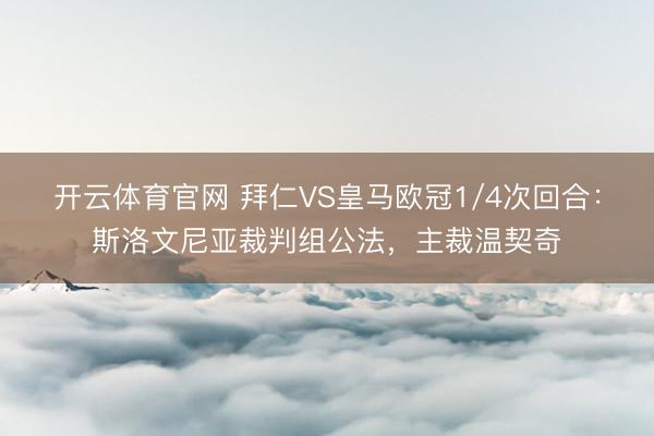 开云体育官网 拜仁VS皇马欧冠1/4次回合：斯洛文尼亚裁判组公法，主裁温契奇